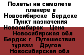 Полеты на самолете, планере в Новосибирске, Бердске › Пункт назначения ­ Новосибирск › Цена ­ 4 470 - Новосибирская обл., Бердск г. Путешествия, туризм » Другое   . Новосибирская обл.,Бердск г.